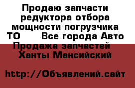 Продаю запчасти редуктора отбора мощности погрузчика ТО-30 - Все города Авто » Продажа запчастей   . Ханты-Мансийский